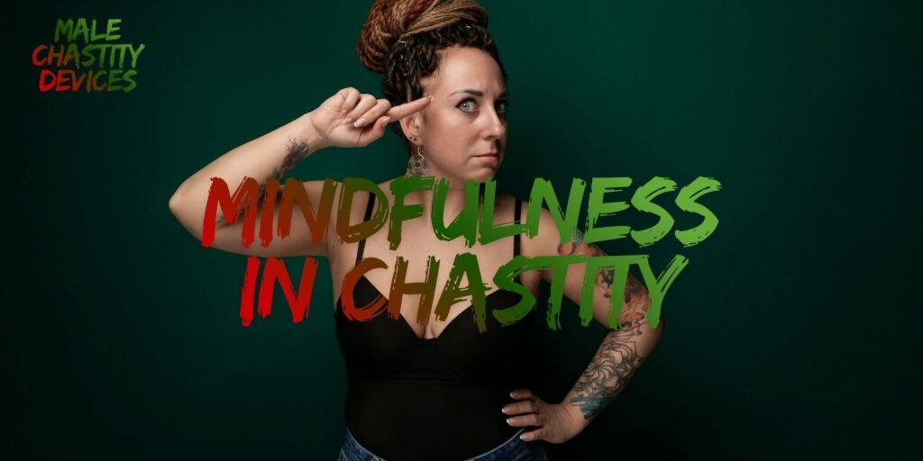 Mindfulness In Chastity — How To Connect Mind, Body & Desire